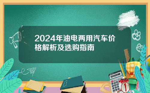 2024年油电两用汽车价格解析及选购指南