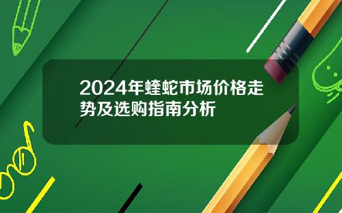2024年蝰蛇市场价格走势及选购指南分析