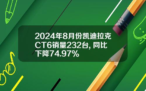 2024年8月份凯迪拉克CT6销量232台, 同比下降74.97%