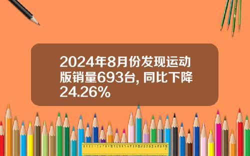 2024年8月份发现运动版销量693台, 同比下降24.26%