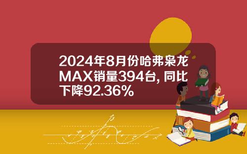2024年8月份哈弗枭龙MAX销量394台, 同比下降92.36%