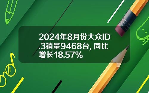 2024年8月份大众ID.3销量9468台, 同比增长18.57%