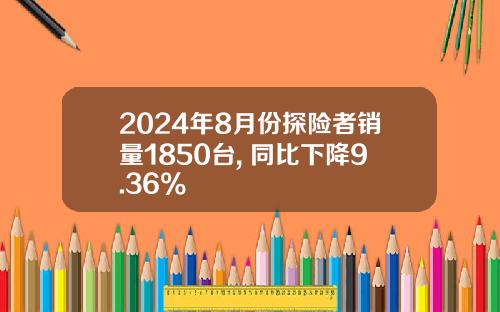 2024年8月份探险者销量1850台, 同比下降9.36%