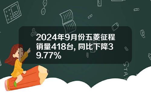 2024年9月份五菱征程销量418台, 同比下降39.77%