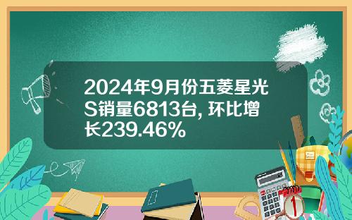 2024年9月份五菱星光S销量6813台, 环比增长239.46%