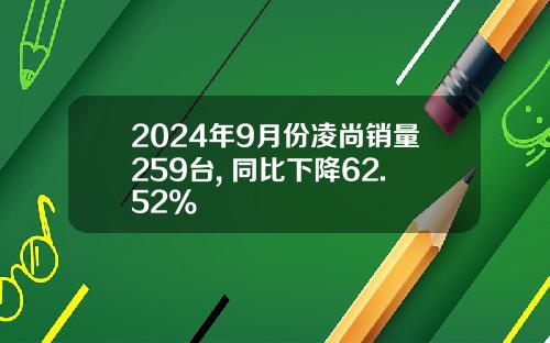 2024年9月份凌尚销量259台, 同比下降62.52%