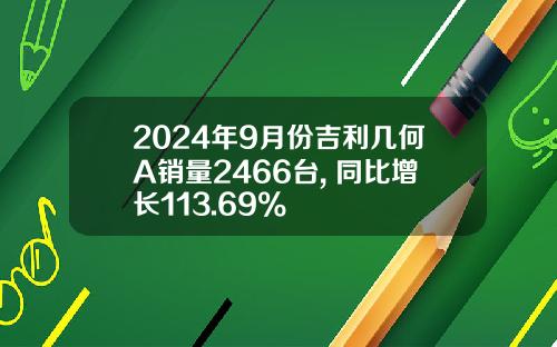 2024年9月份吉利几何A销量2466台, 同比增长113.69%