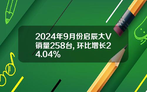 2024年9月份启辰大V销量258台, 环比增长24.04%