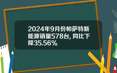 2024年9月份帕萨特新能源销量578台, 同比下降35.56%