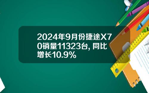 2024年9月份捷途X70销量11323台, 同比增长10.9%