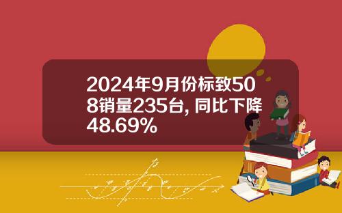 2024年9月份标致508销量235台, 同比下降48.69%
