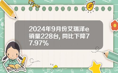 2024年9月份艾瑞泽e销量228台, 同比下降77.97%