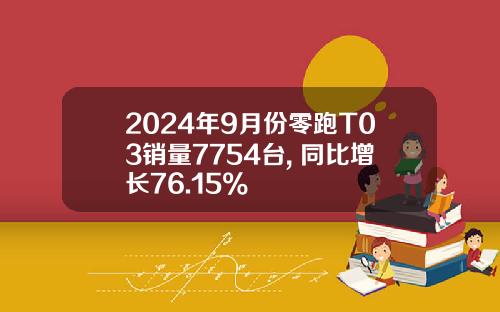 2024年9月份零跑T03销量7754台, 同比增长76.15%