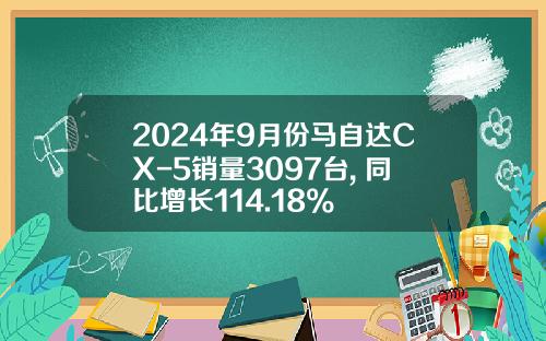 2024年9月份马自达CX-5销量3097台, 同比增长114.18%