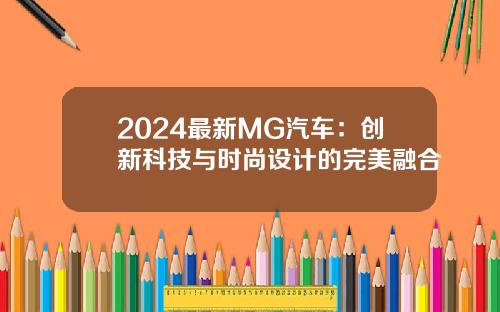 2024最新MG汽车：创新科技与时尚设计的完美融合