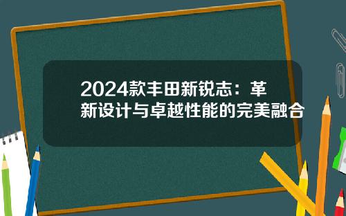 2024款丰田新锐志:革新设计与卓越性能的完美融合 2024款丰田新锐志:革新设计与卓越性能的完美融合