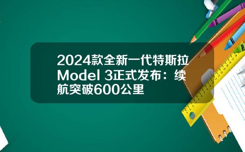 2024款全新一代特斯拉Model 3正式发布：续航突破600公里