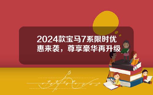 2024款宝马7系限时优惠来袭，尊享豪华再升级