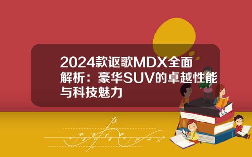 2024款讴歌MDX全面解析：豪华SUV的卓越性能与科技魅力