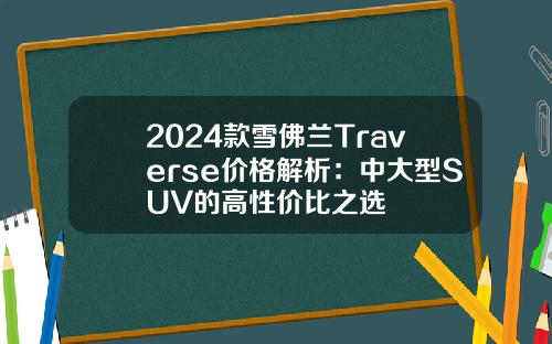 2024款雪佛兰Traverse价格解析：中大型SUV的高性价比之选
