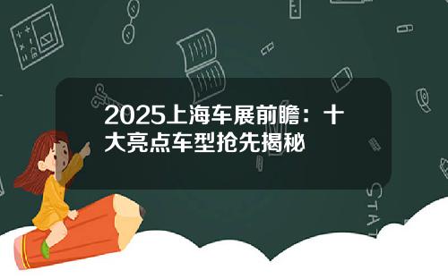 2025上海车展前瞻：十大亮点车型抢先揭秘
