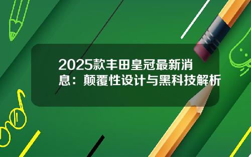 2025款丰田皇冠最新消息：颠覆性设计与黑科技解析