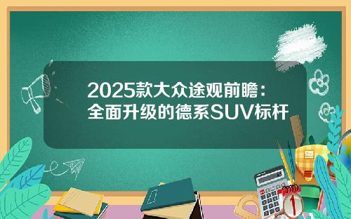 2025款大众途观前瞻：全面升级的德系SUV标杆
