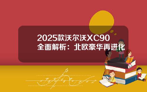 2025款沃尔沃XC90全面解析：北欧豪华再进化