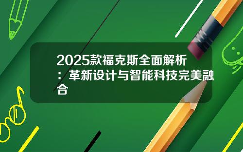 2025款福克斯全面解析：革新设计与智能科技完美融合