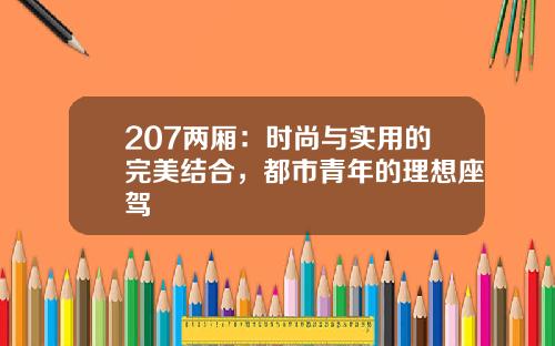 207两厢：时尚与实用的完美结合，都市青年的理想座驾