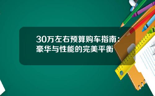 30万左右预算购车指南：豪华与性能的完美平衡