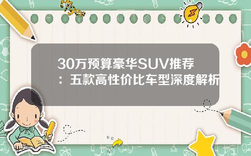 30万预算豪华SUV推荐：五款高性价比车型深度解析