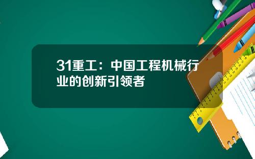 31重工：中国工程机械行业的创新引领者