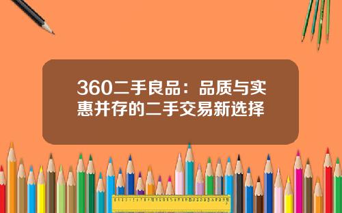 360二手良品：品质与实惠并存的二手交易新选择