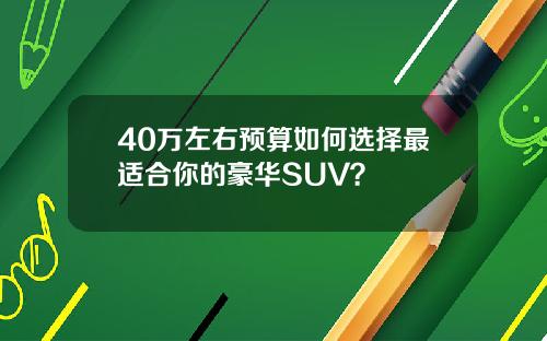 40万左右预算如何选择最适合你的豪华SUV？