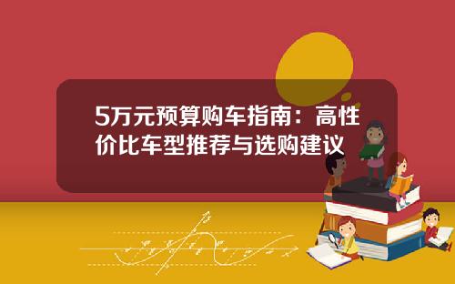 5万元预算购车指南：高性价比车型推荐与选购建议