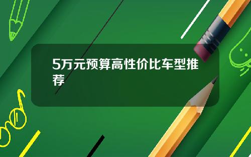 5万元预算高性价比车型推荐