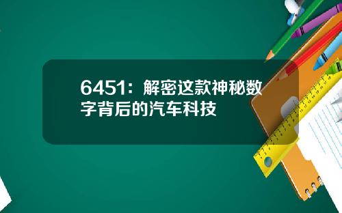 6451：解密这款神秘数字背后的汽车科技