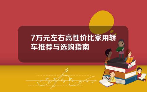 7万元左右高性价比家用轿车推荐与选购指南
