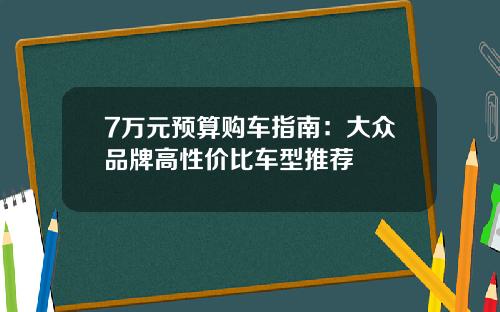 7万元预算购车指南：大众品牌高性价比车型推荐