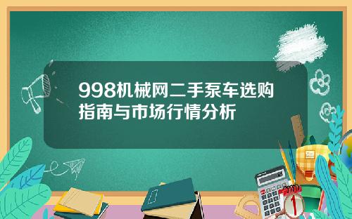 998机械网二手泵车选购指南与市场行情分析
