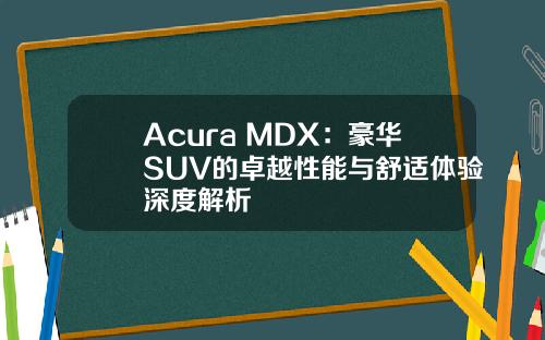 Acura MDX：豪华SUV的卓越性能与舒适体验深度解析