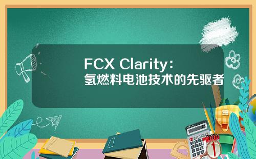 FCX Clarity：氢燃料电池技术的先驱者