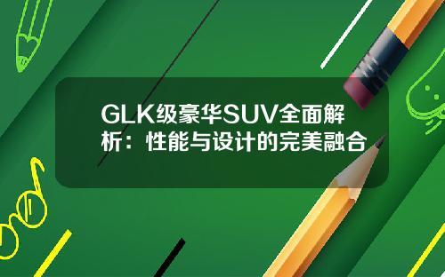 GLK级豪华SUV全面解析：性能与设计的完美融合