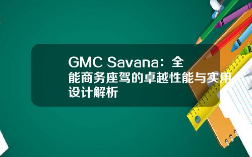 GMC Savana：全能商务座驾的卓越性能与实用设计解析