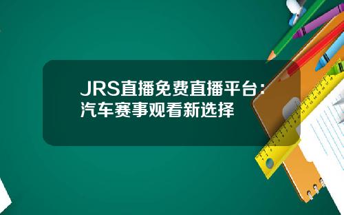 JRS直播免费直播平台：汽车赛事观看新选择