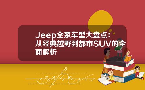 Jeep全系车型大盘点：从经典越野到都市SUV的全面解析