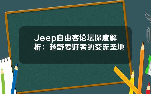 Jeep自由客论坛深度解析：越野爱好者的交流圣地