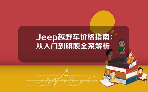 Jeep越野车价格指南：从入门到旗舰全系解析