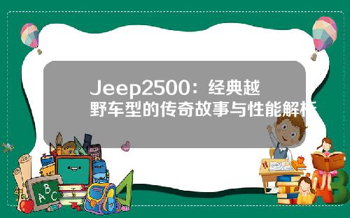 Jeep2500：经典越野车型的传奇故事与性能解析